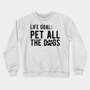 Dog - Life Goal: Pet all the dogs Crewneck Sweatshirt